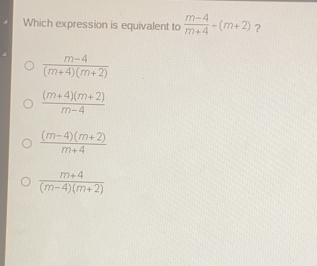 Which expression is equivalent to m-4/m+4 / m+2 ？ frac m-4m+4m+2 frac m+4m+2m-4 frac m-4m+2m+4 frac m+4m-4m+2
